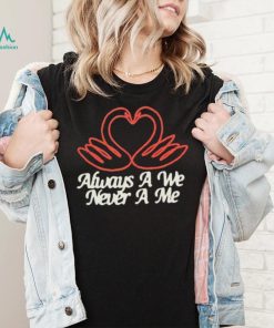 Always a we never a me T shirts