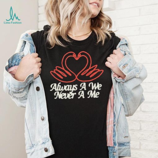 Always a we never a me T shirts