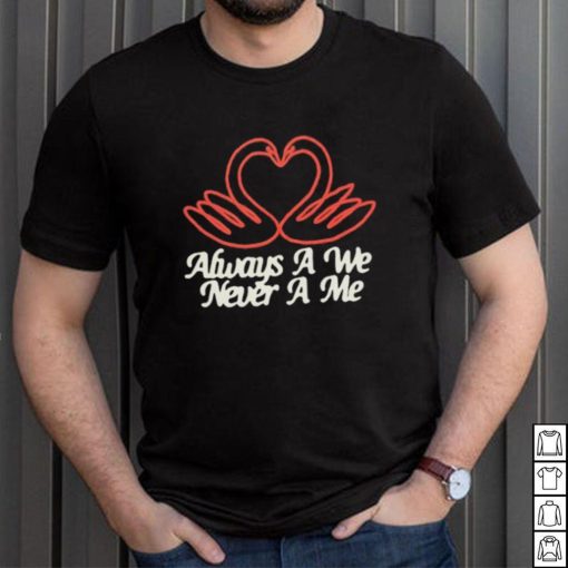 Always a we never a me T shirts
