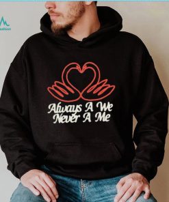 Always a we never a me T shirts