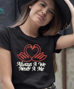 Always a we never a me T shirts
