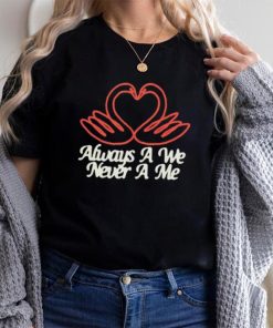 Always a we never a me T shirts