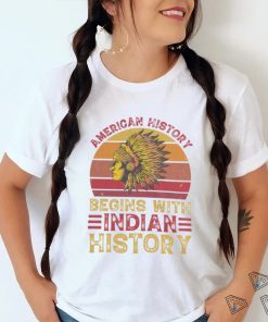 American History Begins With Indian History shirt