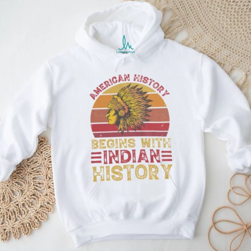 American History Begins With Indian History shirt