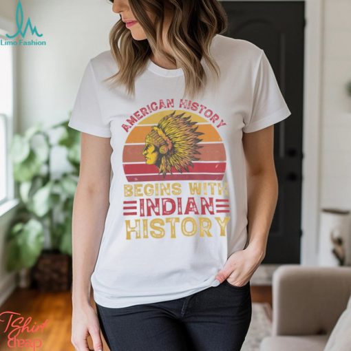 American History Begins With Indian Historys shirt