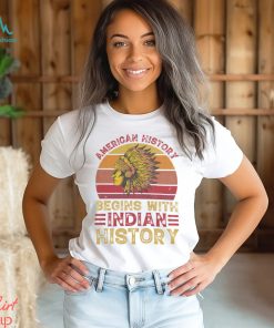 American History Begins With Indian Historys shirt