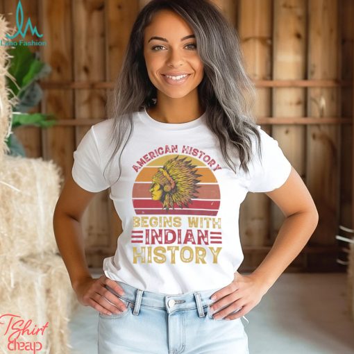 American History Begins With Indian Historys shirt