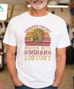 American History Begins With Indian Historys shirt