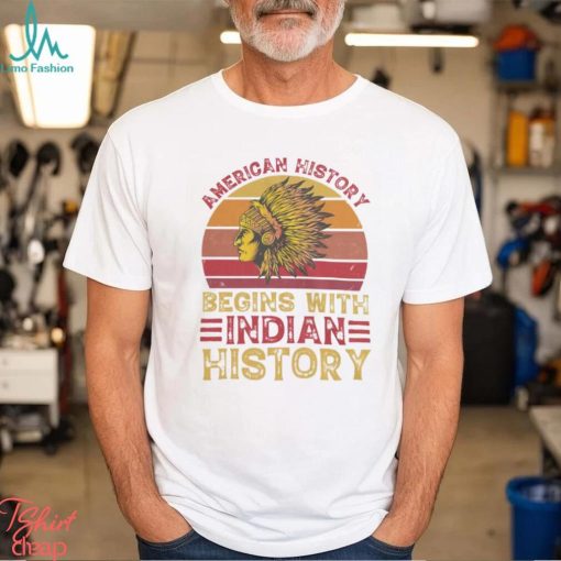 American History Begins With Indian Historys shirt