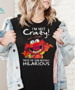 Animal Muppet I’m Not Crazy Prefer The Term Mentally Hilarious Shirt