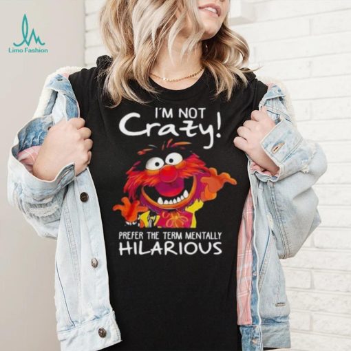 Animal Muppet I’m Not Crazy Prefer The Term Mentally Hilarious Shirt