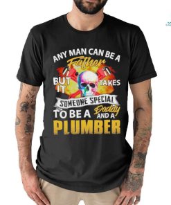 Any Man Can Be A Father But It Takes Someone Special To Be A Daddy And A Plumber Plumber T shirt