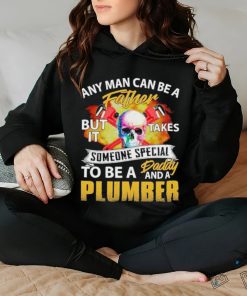 Any Man Can Be A Father But It Takes Someone Special To Be A Daddy And A Plumber Plumber T shirt