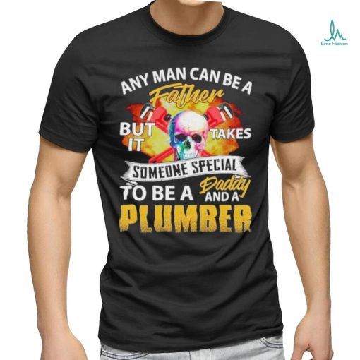 Any Man Can Be A Father But It Takes Someone Special To Be A Daddy And A Plumber Plumber T shirt