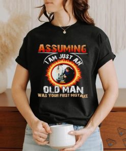 Assuming I am just an old man was your first mistake shirt