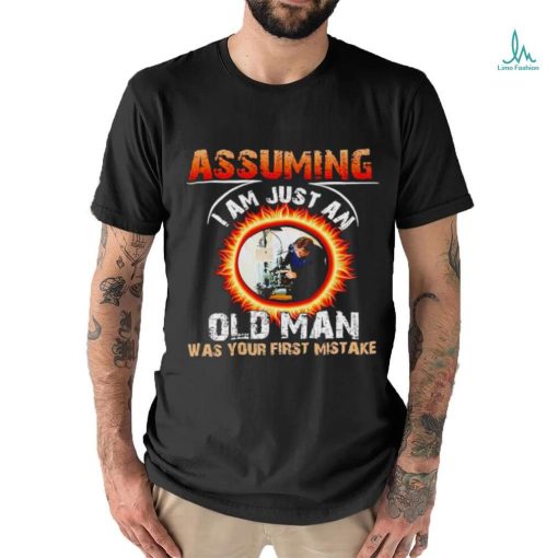 Assuming I am just an old man was your first mistake shirt