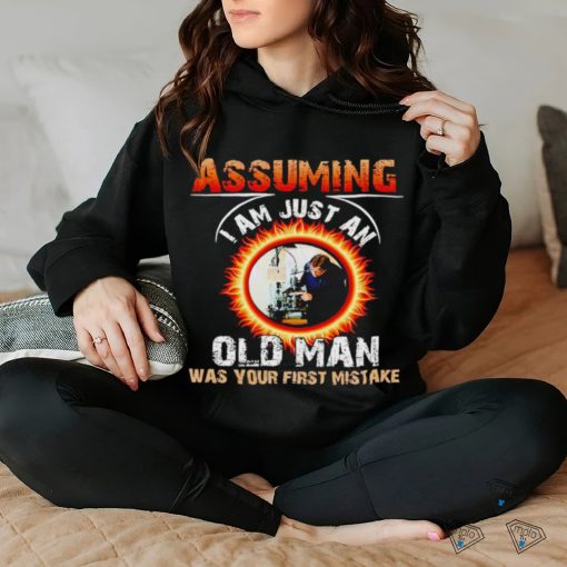 Assuming I am just an old man was your first mistake shirt