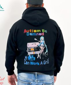 Autism Be Damned My Wife Can Work A Grill Shirt