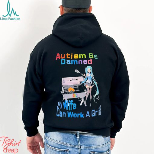 Autism Be Damned My Wife Can Work A Grill Shirt