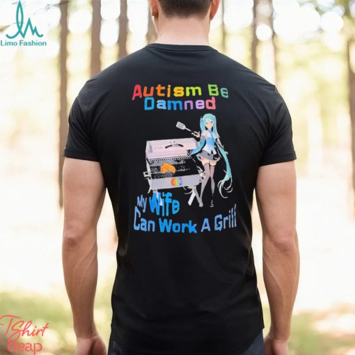 Autism Be Damned My Wife Can Work A Grill Shirt