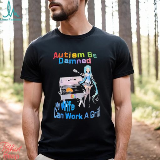 Autism Be Damned My Wife Can Work A Grill Shirt