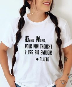 Awesome Dear Nasa Your Mom Thought I Was Big Enough Pluto 2023 shirt