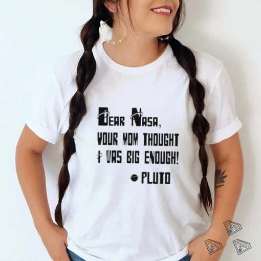 Awesome Dear Nasa Your Mom Thought I Was Big Enough Pluto 2023 shirt