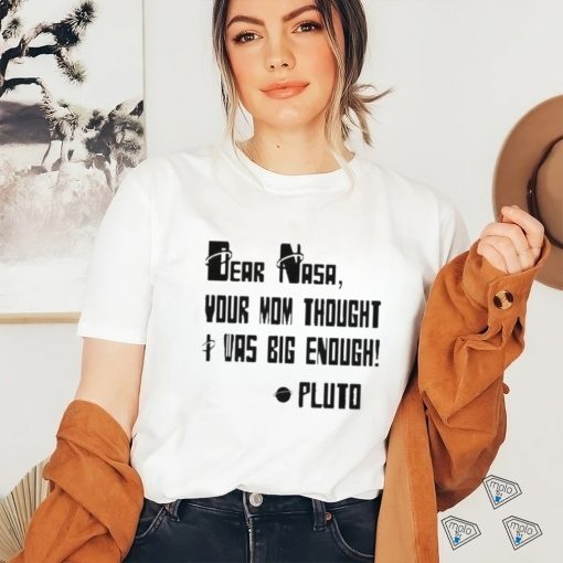 Awesome Dear Nasa Your Mom Thought I Was Big Enough Pluto 2023 shirt