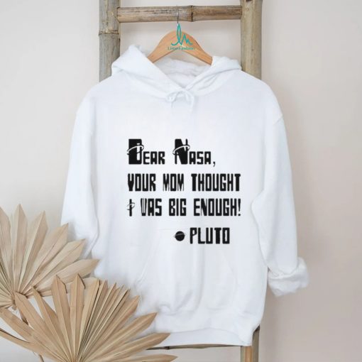Awesome Dear Nasa Your Mom Thought I Was Big Enough Pluto 2023 shirt