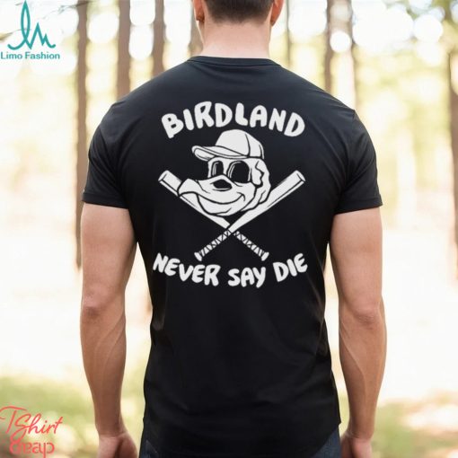 Baltimore Orioles Birdland Never Say Die Shirt