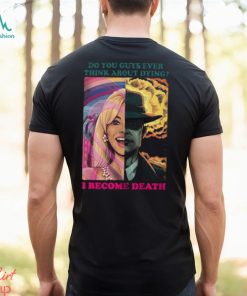 Barbie Oppenheimer Shirt For Sale Now I Am Become Death The Destroyer Of Worlds Oppenheimer Do You Guys Ever Think About Dying Shirt Barbie Shirt Barbenheimer Shirt