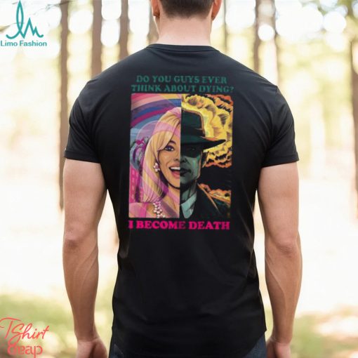 Barbie Oppenheimer Shirt For Sale Now I Am Become Death The Destroyer Of Worlds Oppenheimer Do You Guys Ever Think About Dying Shirt Barbie Shirt Barbenheimer Shirt