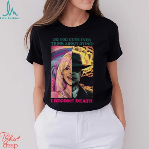 Barbie Oppenheimer Shirt For Sale Now I Am Become Death The Destroyer Of Worlds Oppenheimer Do You Guys Ever Think About Dying Shirt Barbie Shirt Barbenheimer Shirt