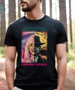 Barbie Oppenheimer Shirt For Sale Now I Am Become Death The Destroyer Of Worlds Oppenheimer Do You Guys Ever Think About Dying Shirt Barbie Shirt Barbenheimer Shirt