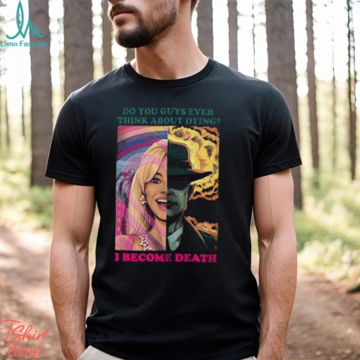 Barbie Oppenheimer Shirt For Sale Now I Am Become Death The Destroyer Of Worlds Oppenheimer Do You Guys Ever Think About Dying Shirt Barbie Shirt Barbenheimer Shirt