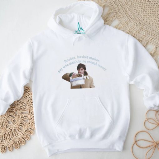 Basket Basket Maker Guy Who Didn’t Bring Enough Money Shirt