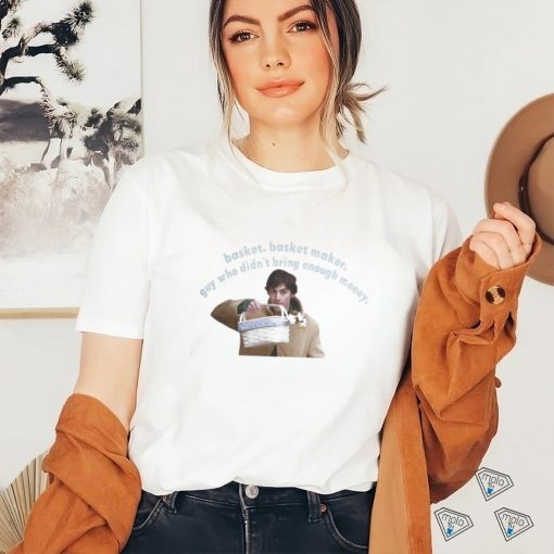 Basket Basket Maker Guy Who Didn’t Bring Enough Money Shirt