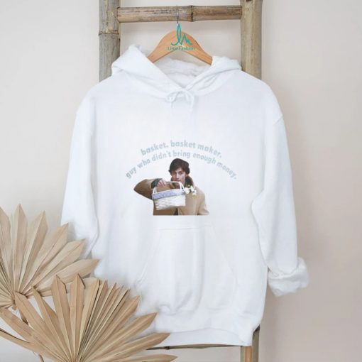 Basket Basket Maker Guy Who Didn’t Bring Enough Money Shirt