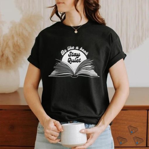 Be like a book stay quiet art shirt