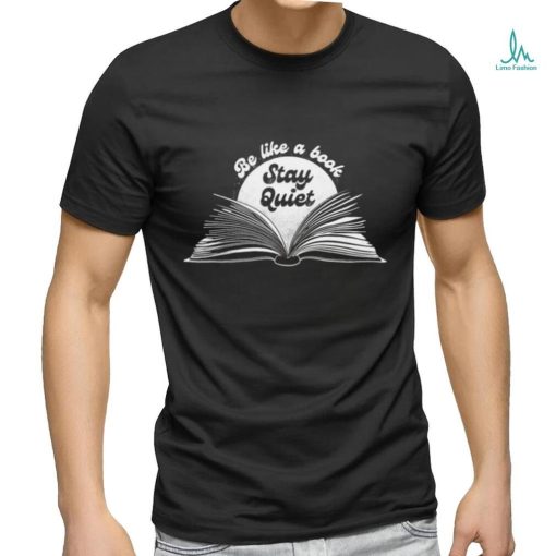 Be like a book stay quiet art shirt