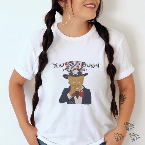 Beavis and butthead you said bush hu hu hu shirt