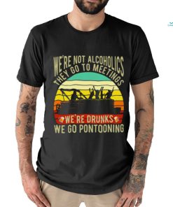 Boating We're Not Alcoholics They Go To Meetings We're Drunks We Go Pontooning Vintage Shirt