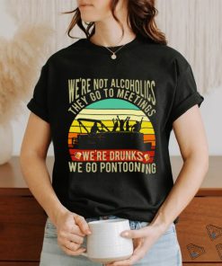 Boating We're Not Alcoholics They Go To Meetings We're Drunks We Go Pontooning Vintage Shirt