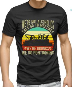 Boating We're Not Alcoholics They Go To Meetings We're Drunks We Go Pontooning Vintage Shirt