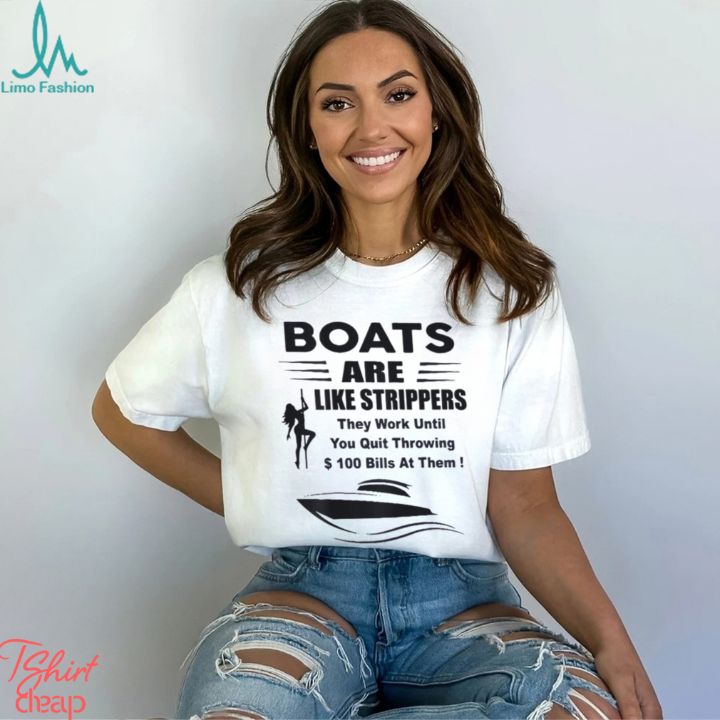 Boats Are Like Strippers They Work Until You Quit T Shirt Boats Are Like Strippers They Work Until You Quit T Shirt