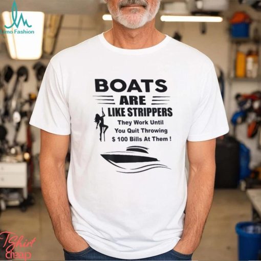 Boats Are Like Strippers They Work Until You Quit T Shirt