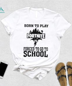 Born To Play Fortnite Forced To Go To School Shirt