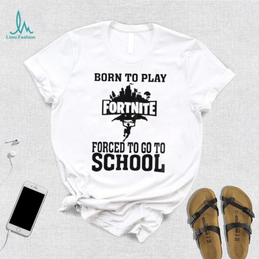 Born To Play Fortnite Forced To Go To School Shirt