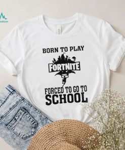 Born To Play Fortnite Forced To Go To School Shirt