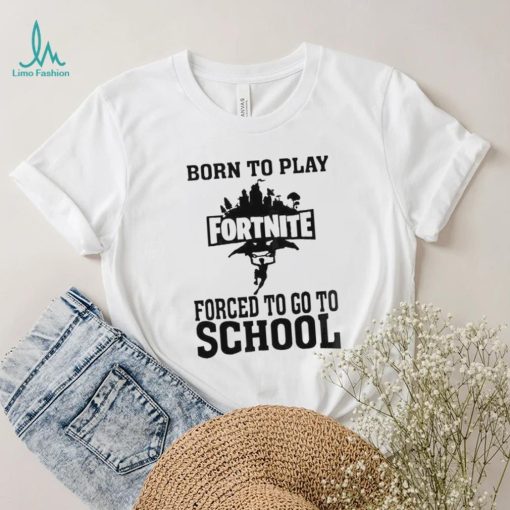 Born To Play Fortnite Forced To Go To School Shirt